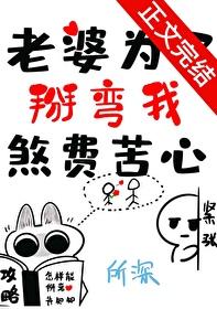 老婆为了掰弯我煞费苦心 全文免费 老婆为了掰弯我煞费苦心 全文免费