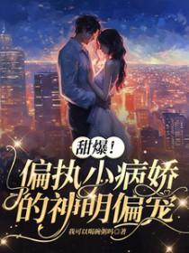 甜爆!偏执小病娇的神明偏宠 甜爆!偏执小病娇的神明偏宠