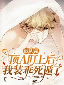 被阴湿顶A盯上后,我装乖死遁了 被阴湿顶A盯上后,我装乖死遁了