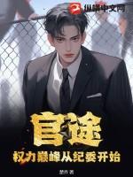 官途:权力巅峰从纪委开始 官途:权力巅峰从纪委开始