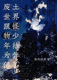 废土世界跟怪物少年结为伴侣了 废土世界跟怪物少年结为伴侣了