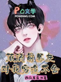 顶流前男友对我穷追不舍 顶流前男友对我穷追不舍