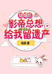 结婚后影帝总想给我留遗产 结婚后影帝总想给我留遗产