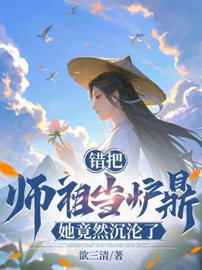 错把师祖当炉鼎,她竟然沉沦了! 错把师祖当炉鼎,她竟然沉沦了!