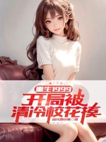 重生1999:开局被清冷校花揍 重生1999:开局被清冷校花揍