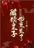 醋精皇子他以为我也重生了 醋精皇子他以为我也重生了