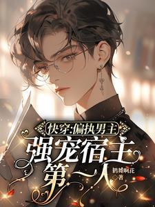 快穿:偏执男主强宠宿主第一人 快穿:偏执男主强宠宿主第一人
