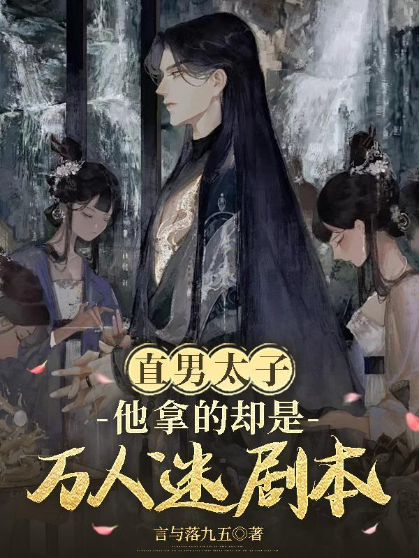 直男太子他拿的却是万人迷剧本 直男太子他拿的却是万人迷剧本